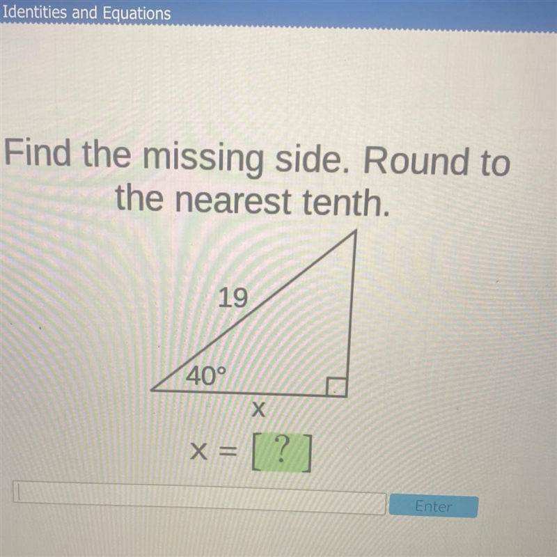 Find the missing side. Round to the nearest tenth. 19 40° [ ?-example-1