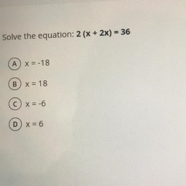 Solve the equation: 2 (x + 2x) - 36 A) X=-18 B) x = 18 cx = -6 D) x = 6-example-1