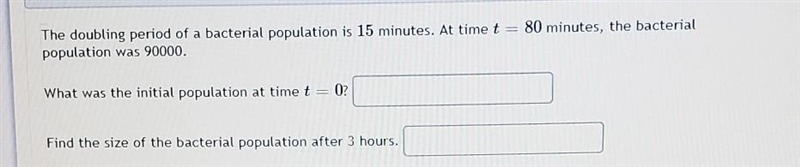 The doubling period of a bacterial population is 15 minutes. At time t= 80 minutes-example-1