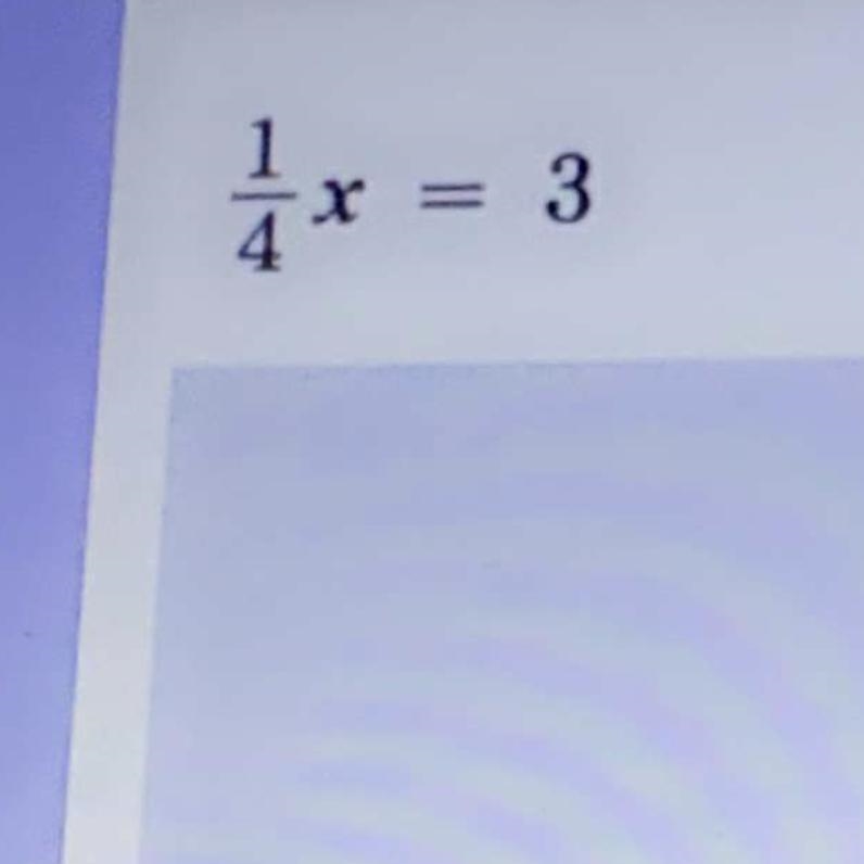 I need help. What is 1/4 x = 3 ?-example-1