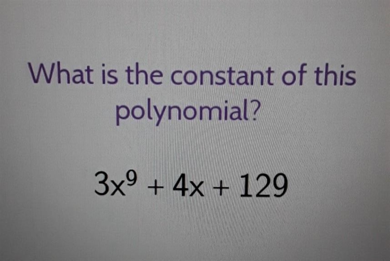 What is the constant of this polynomial? 3x9 + 4x + 129​-example-1