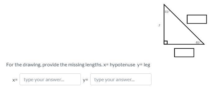 For the drawing, provide the missing lengths. x= hypotenuse y= leg-example-1