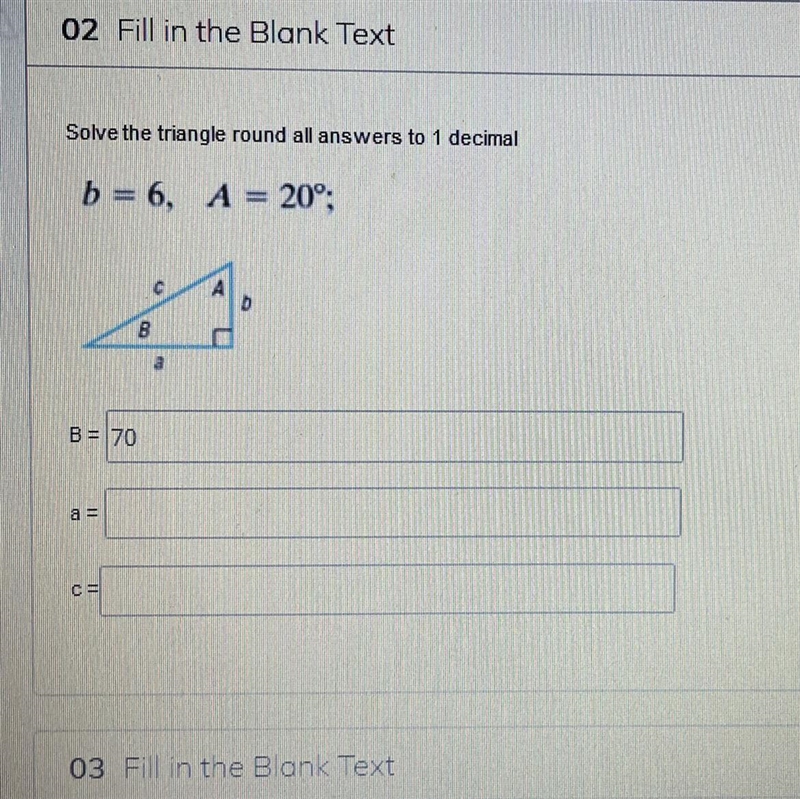 Solve the triangle round al answers to 1 decimal b = 6, A = 20°; - I just need Help-example-1