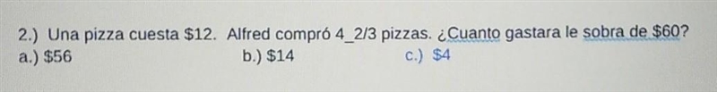 2.) Una pizza cuesta $12. Alfred compró 4_2/3 pizzas. ¿Cuanto gastara le sobra de-example-1