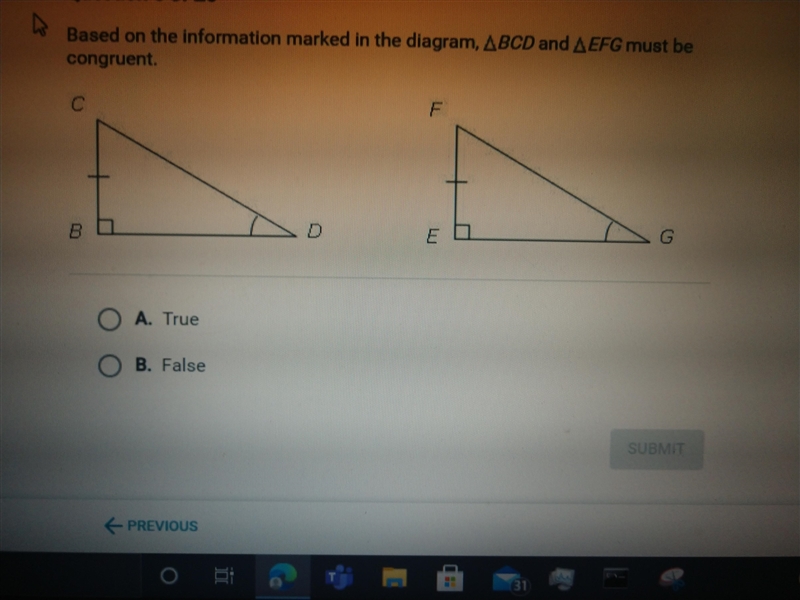 TRUE or FALSE Based on the information marked in the diagram, ∆BCD and ∆EFG must be-example-1