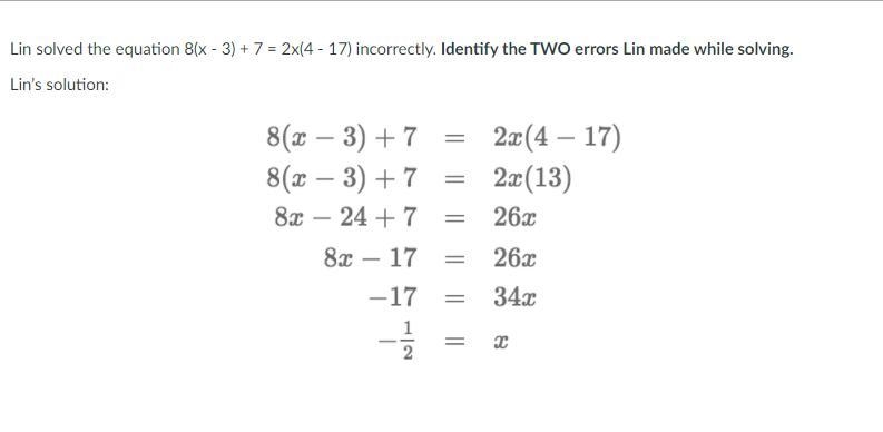 Lin solved the equation 8(x - 3) + 7 = 2x(4 - 17) incorrectly. Identify the TWO errors-example-1