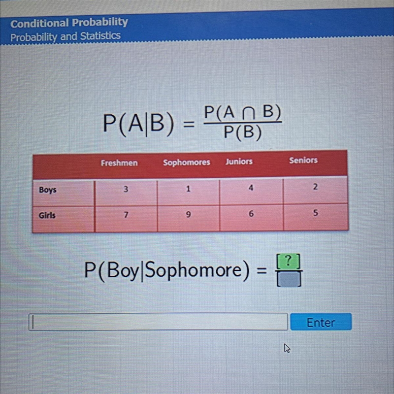 P(AB) = P(ANB) P(B) Freshmen Sophomores Juniors Seniors 2. 1 3 Boys Girts 7 5 P(Boy-example-1