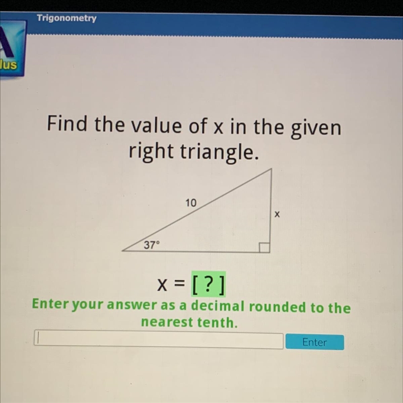 Find the value of x in the given right triangle. 10 37° x = [?] Enter your answer-example-1