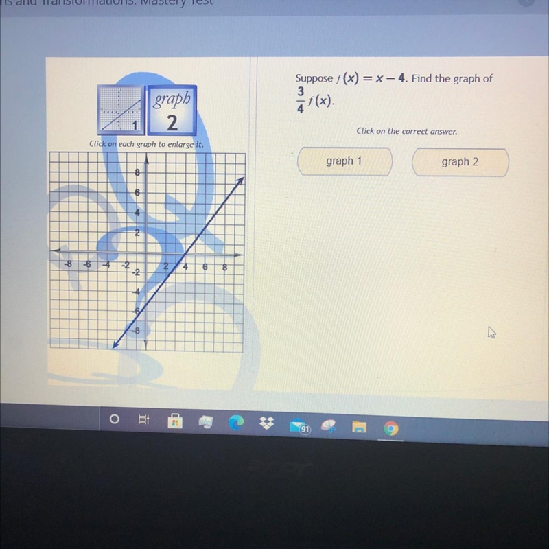 Please help! Suppose f(x) = x - 4. Find the graph of 3/4 f(x). Click on the correct-example-1