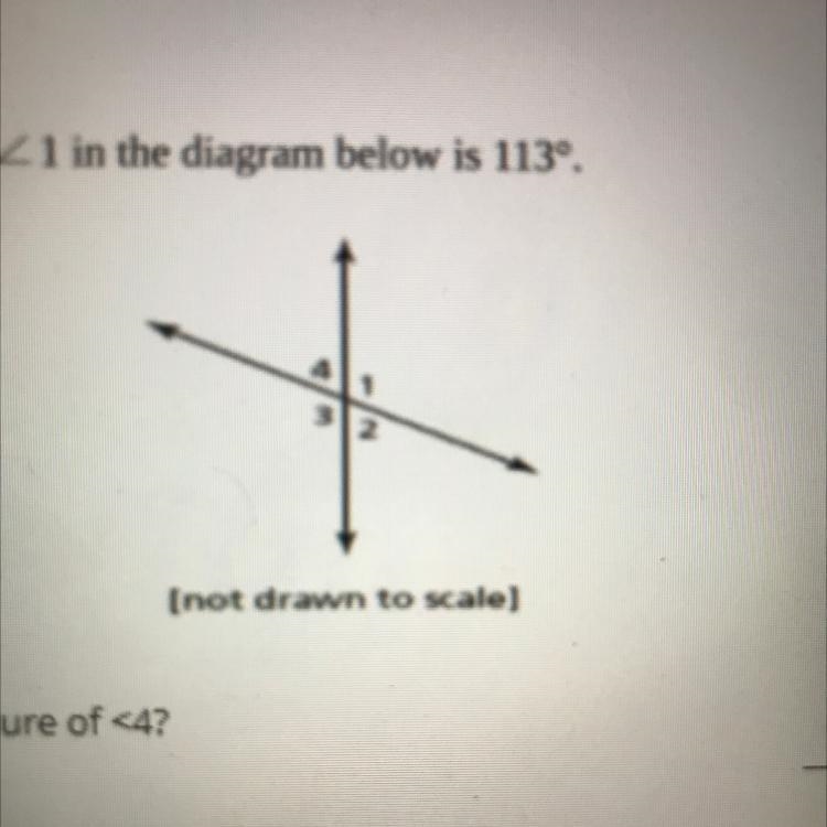 The measure of 1 in the diagram below is 113º. What is the measure of <4?-example-1