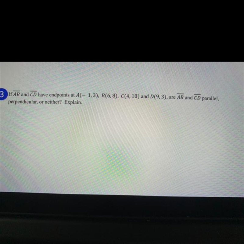 HELP I HAVE 10 MINS If AB and CD have endpoints at A(- 1,3), B(6,8), C(4, 10) and-example-1