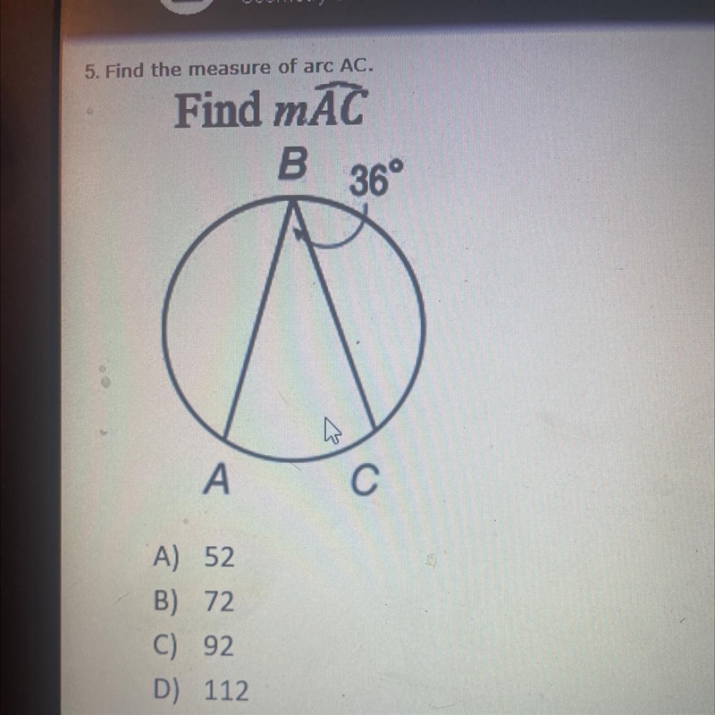 ANSWER ASAP! DUE TODAY 5. Find the measure of arc AC. Find mAC A) 52 B) 72 C) 92 D-example-1