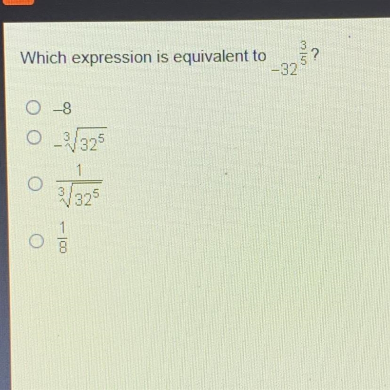 Which expression is equivalent to -32 3/5? O -8 O -3√32^5 O 1/3√32^5 O 1/8-example-1