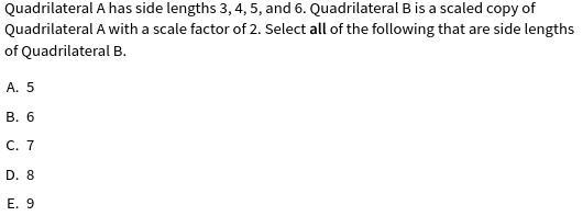 Quadrilateral A has side lengths 3, 4, 5, and 6. Quadrilateral B is a scaled copy-example-1