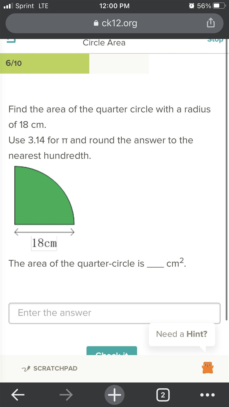 Find the area of the quarter circle with a radius of 18 cm. Use 3.14 for Pi and round-example-1