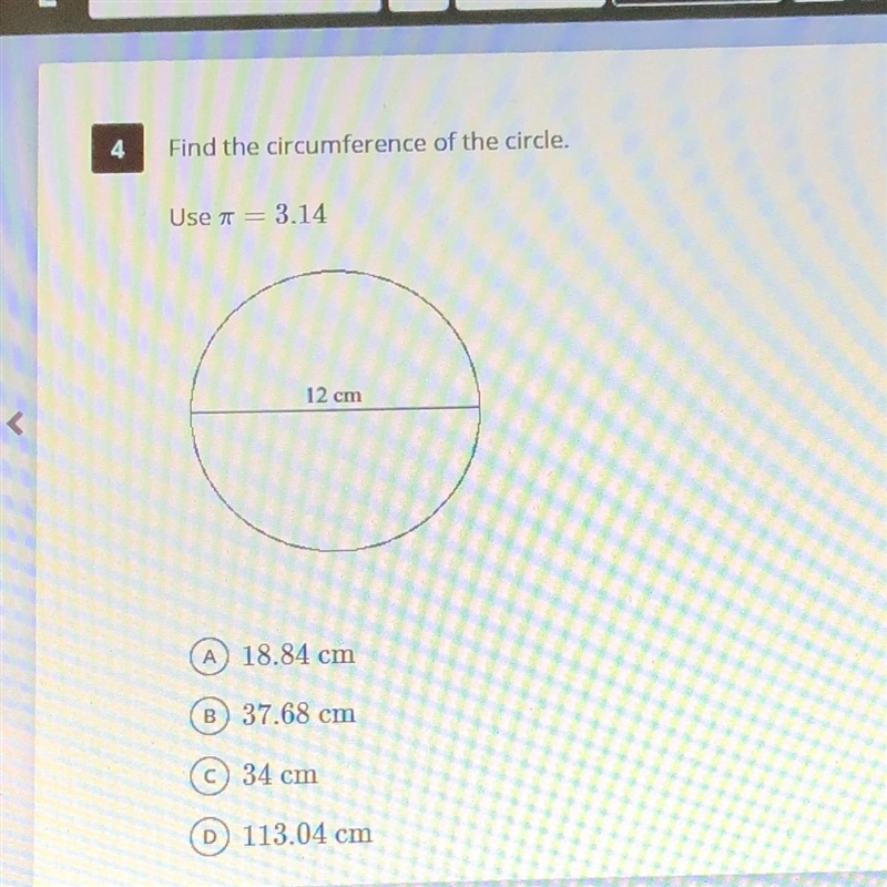 Find the circumference of the circle. Use = 3.14 12 cm A 18.84 cm B 37.68 cm C 34 cm-example-1