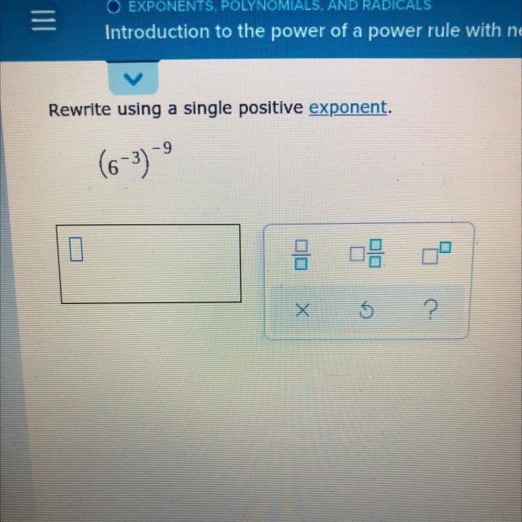 HELP ME PLEASE ASAP! Rewrite using a single positive exponent (6^-3)^-9-example-1