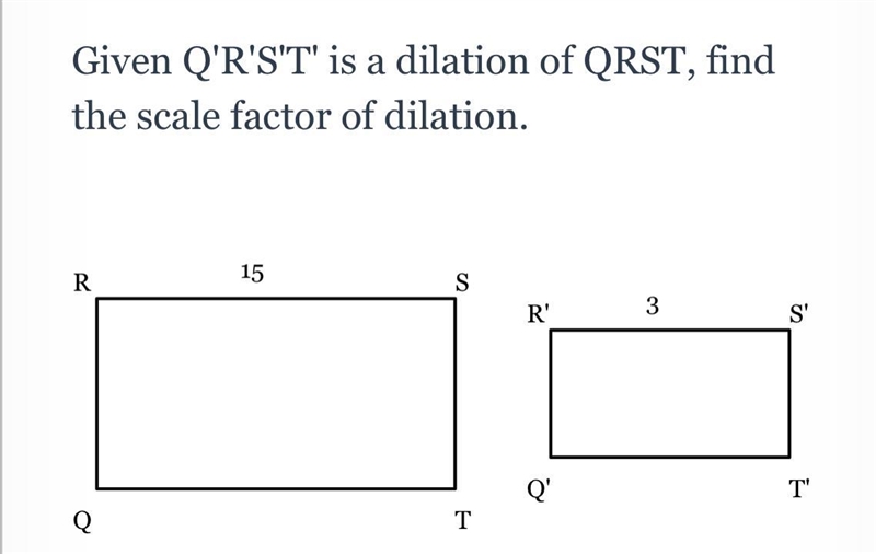 Given Q'R'S'T' is a dilation of QRST, find the scale factor of dilation.-example-1