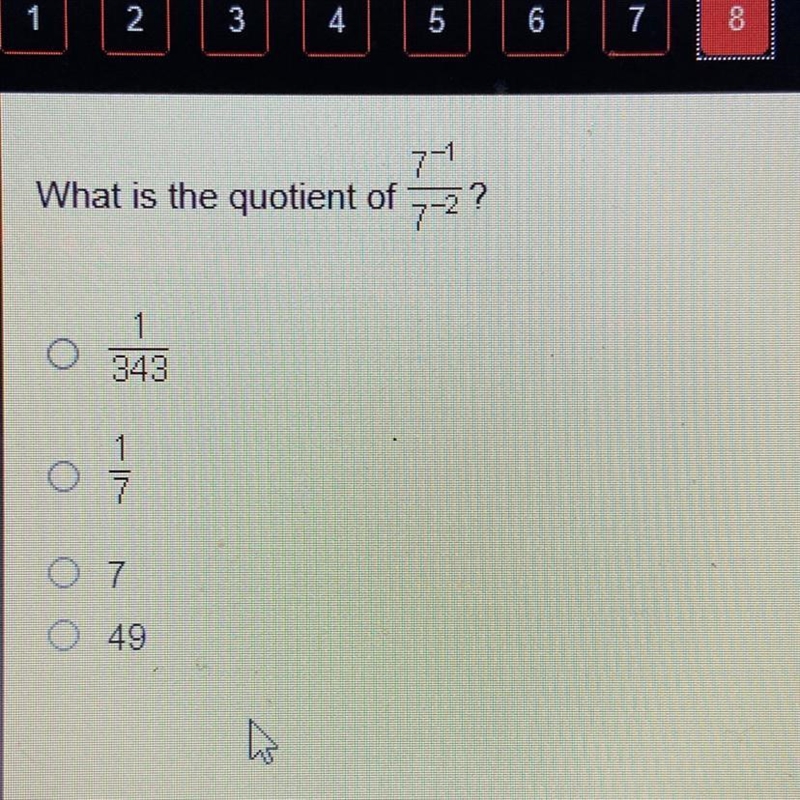 What is the quotient of 7^-1/7^-2? 1/343 1/7 7 49-example-1