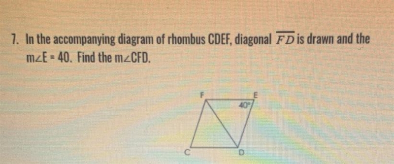 7. In the accompanying diagram of rhombus CDEF, diagonal FD is drawn and the mZE = 40. Find-example-1