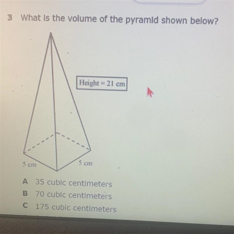 What is the volume of the pyramid shown below? Height = 21 cm 5 cm 5 cm A 35 cubic-example-1