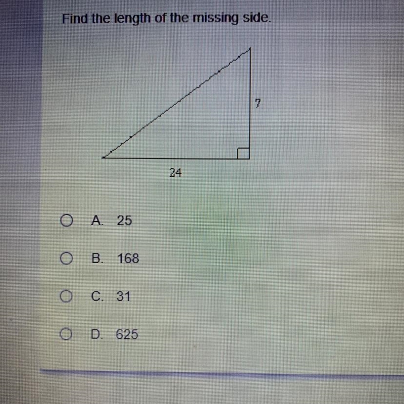 Find the length of the missing side. 7 24 A 25 B.168 C 31 D. 625-example-1