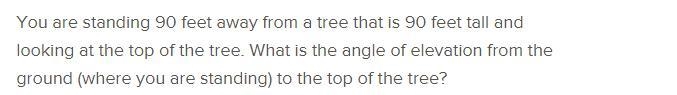 You are standing 90 feet away from a tree that is 90 feet tall and looking at the-example-1