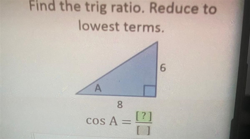 Find the trig ratio. Reduce to lowest terms. 6 А 8 [?] COS A =-example-1