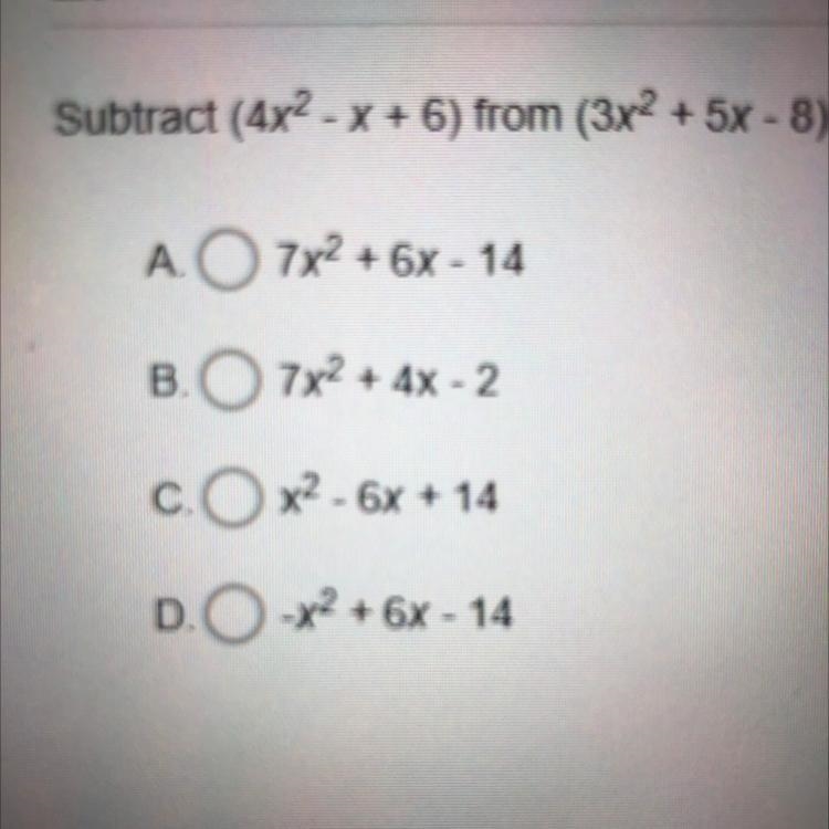 Subtract (4x2 - x + 6) from (3x2 + 5x - 8). A. O 7x2 + 6x - 14 B. 7x2 + 4x - 2 C.x-example-1