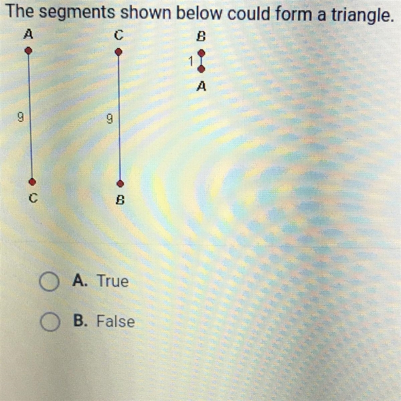 The segments shown below could form a triangle. A. True B. False-example-1