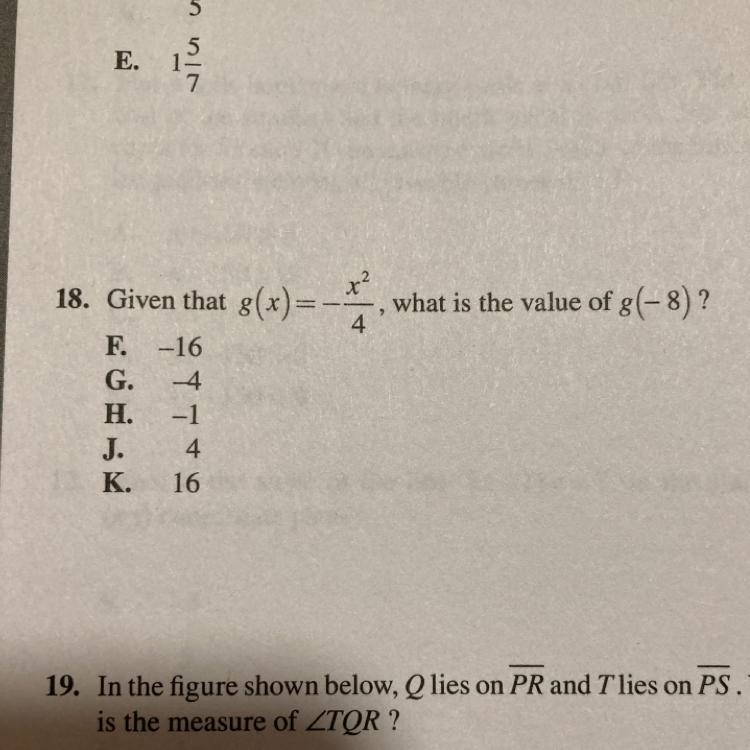 18. Given that g(x) = -(x^2)/4, what is the value of g(+8) ? F. -16 G. 4 H. -1 J. 4 K-example-1