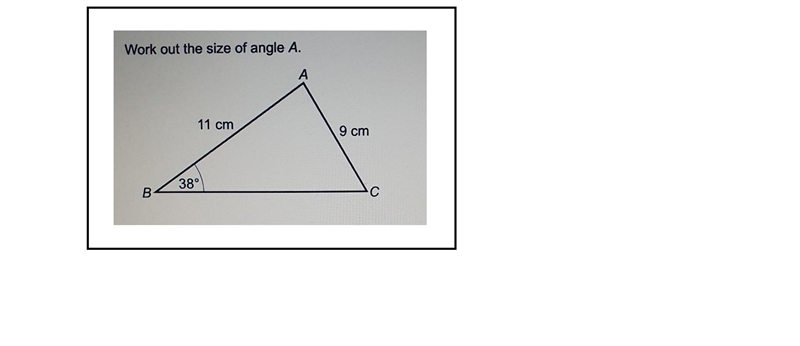 Work out the size of angle A. А 11 cm 9 cm 38° B. С-example-1