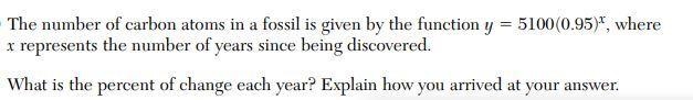 The number of carbon atoms in a fossil is given by the function, = 5,100(0.95),wherexrepresentsthenumberofyearssincebeing-example-1