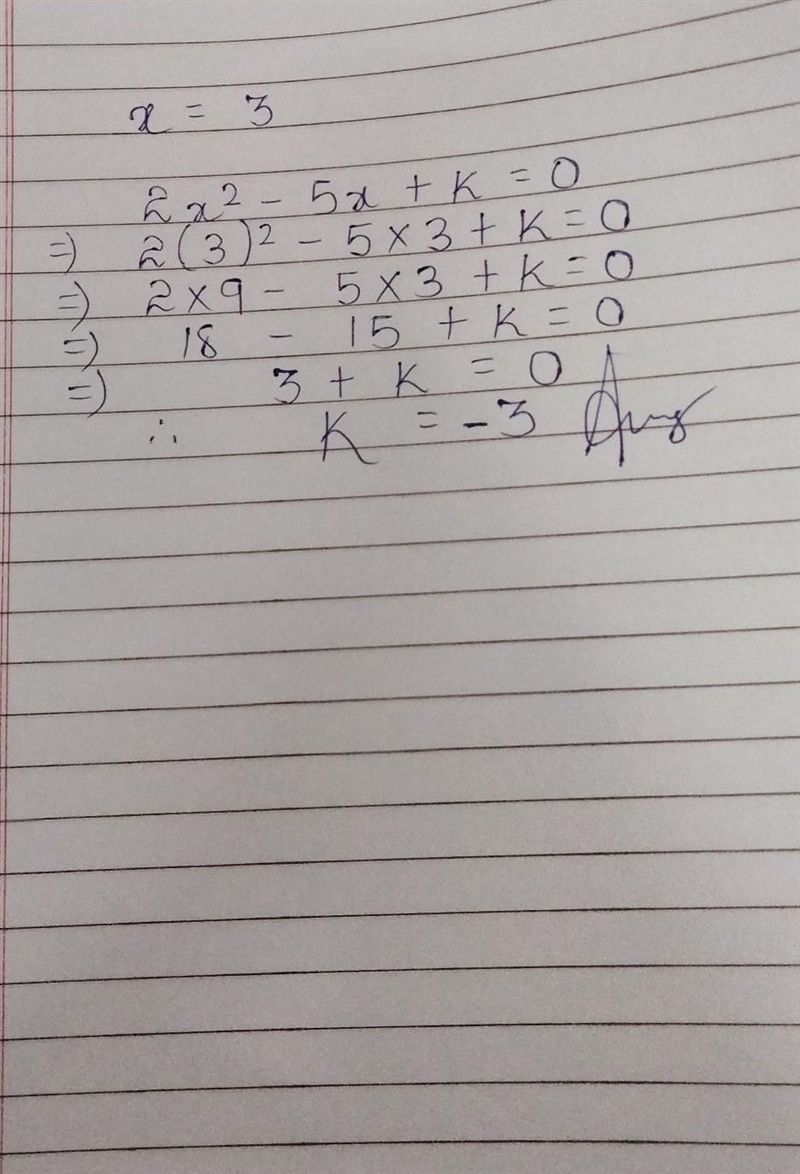 If x=3 is a solution of the equation 2xsquare -5x+k =0 find the value of k-example-1