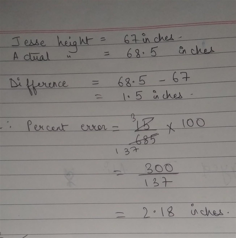 Jesse measured his height to be 67 inches. His actual height is 68.5 inches. What-example-1