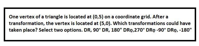 Which transformations could have taken place? Select two options. R0, 90° R0, 180° R-example-1