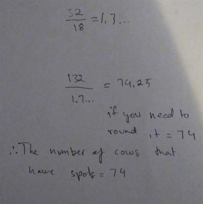 A ranch has 132 cows. You pick 32 of them at random and find that 18 of those cows-example-1
