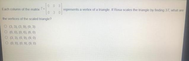 Each column of the matrix represents a vertex of a triangle. If Rosa scales the triangle-example-1