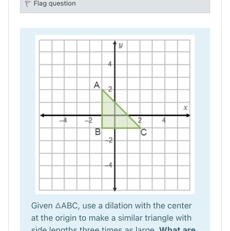 Given △ABC, use a dilation with the center at the origin to make a similar triangle-example-1