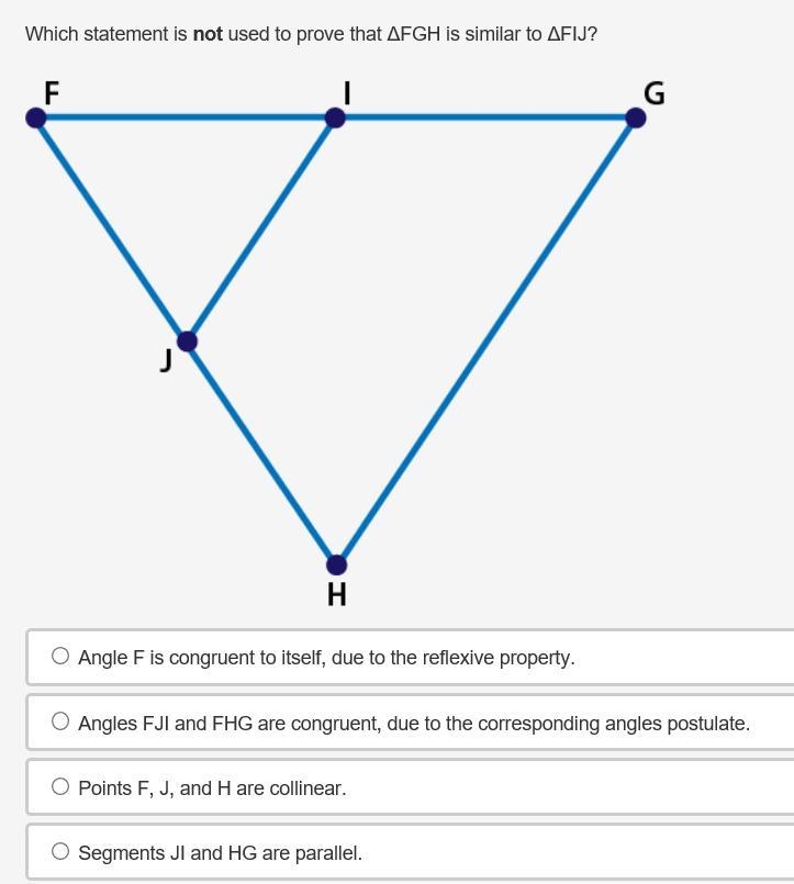 Which statement is not used to prove that ΔFGH is similar to ΔFIJ? A. Angle F is congruent-example-1