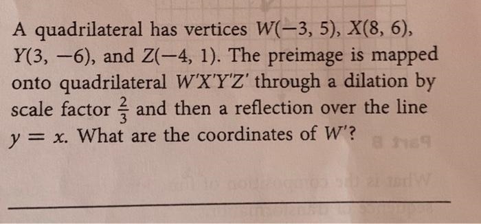 7. A quadrilateral has vertices W(-3,5), X(8,6), Y(3,-6), and Z(-4,1). The preimage-example-1