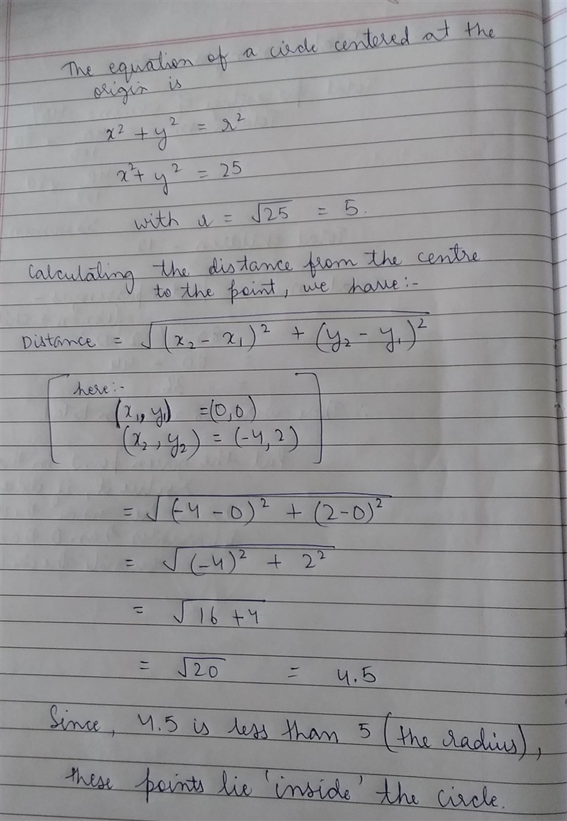 Does the point (-4, 2) lie inside or outside or on the circle x^2 + y^2 = 25?​-example-1