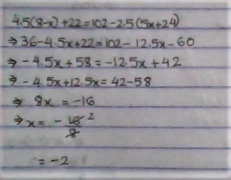 4.5(8 – x) + 22 = 102 – 2.5(5x + 24). I NEED A STEP BY STEP ANWSER-example-1