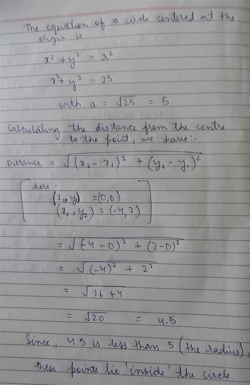 Does the point (-4, 2) lie inside or outside or on the circle x^2 + y^2 = 25?​ ​-example-1