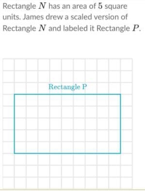 Rectangle N NN has an area of 5 55 square units. James drew a scaled version of Rectangle-example-1