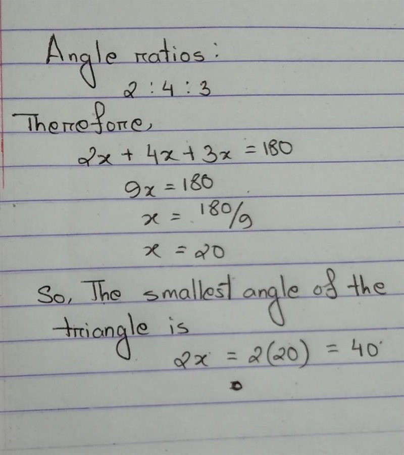 Angles of a triangle are in the ratio 2 : 4 : 3. Find the smallest angle of the triangle-example-1