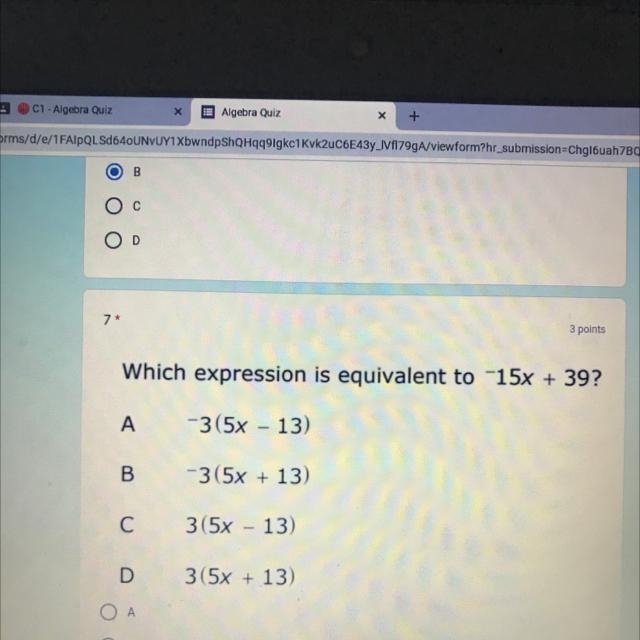 7+ 3 points Which expression is equivalent to -15x + 39? A -3 (5x – 13) B -3 (5x + 13) C-example-1