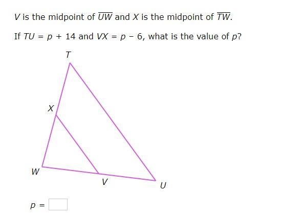 V is the midpoint of UW and X is the midpoint of TW If TU=p+14 and VX=p–6, what is-example-1