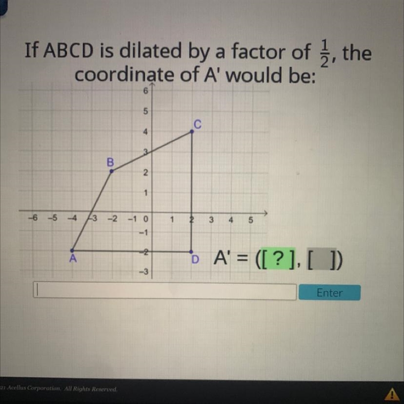 ILL GIVE BRAILY!!! If ABCD is dilated by a factor of 1/2 the coordinate of A would-example-1