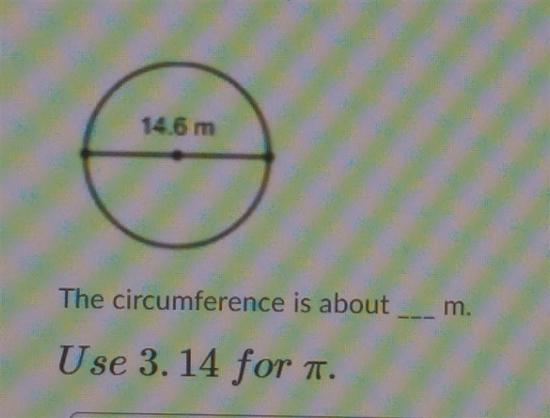 The circumference is about ___ m use 3.14 for pi.​-example-1